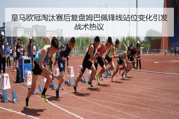 皇马欧冠淘汰赛后复盘姆巴佩锋线站位变化引发战术热议